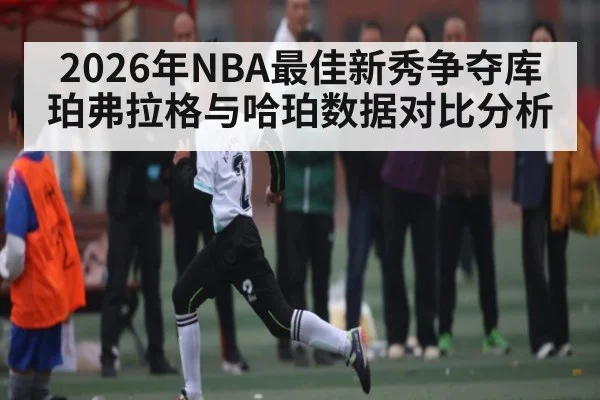2026年NBA最佳新秀争夺库珀弗拉格与哈珀数据对比分析