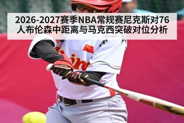 2026-2027赛季NBA常规赛尼克斯对76人布伦森中距离与马克西突破对位分析